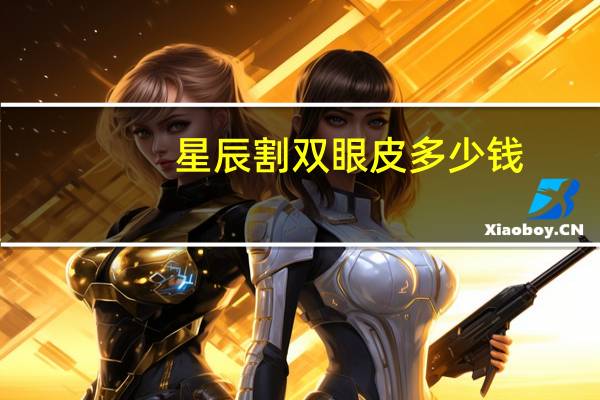 星辰割双眼皮多少钱(重庆哪做埋线双眼皮好)