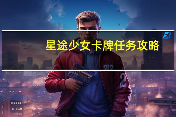 星途少女卡牌任务攻略（星途少女卡牌大全）