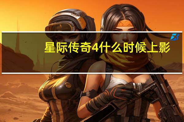 星际传奇4什么时候上影（星际传奇4什么时候上映）