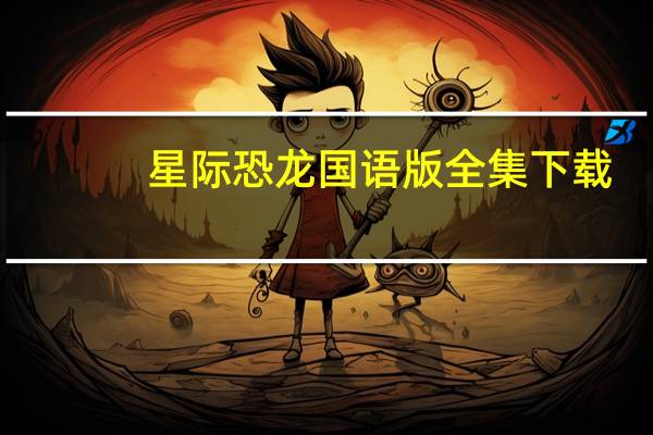 星际恐龙国语版全集下载（星际恐龙国语版全集）