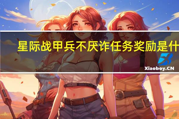 星际战甲兵不厌诈任务奖励是什么(星际战甲兵不厌诈任务攻略)