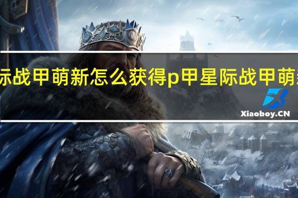 星际战甲萌新怎么获得p甲 星际战甲萌新怎么玩