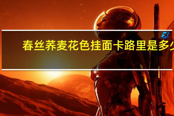 春丝 荞麦花色挂面卡路里是多少