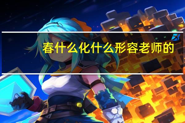 春什么化什么形容老师的（春什么化什么）