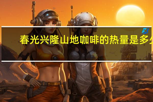 春光 兴隆山地咖啡的热量是多少
