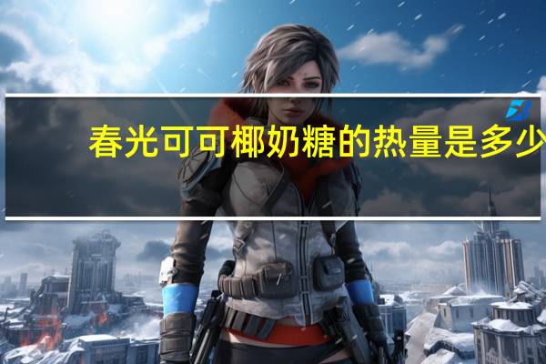 春光 可可椰奶糖的热量是多少