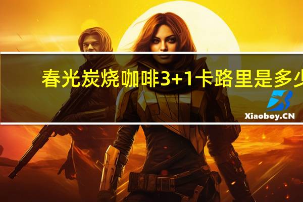 春光 炭烧咖啡3+1卡路里是多少