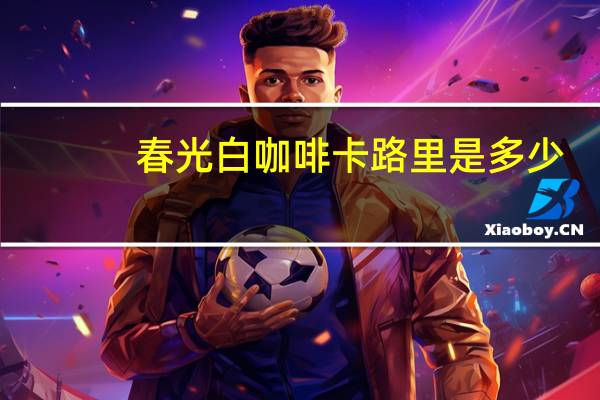 春光 白咖啡卡路里是多少