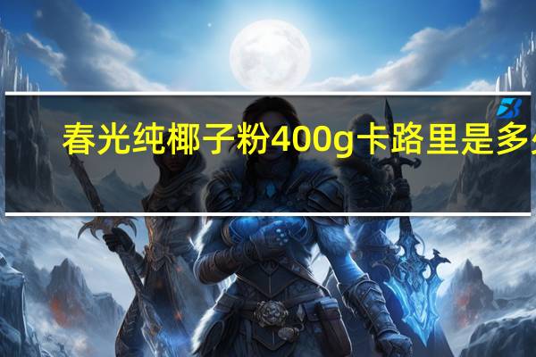 春光 纯椰子粉 400g卡路里是多少