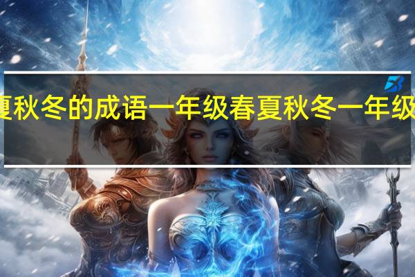 春夏秋冬的成语一年级 春夏秋冬一年级下册课文