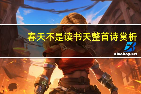 春天不是读书天整首诗赏析（春天不是读书天整首诗）