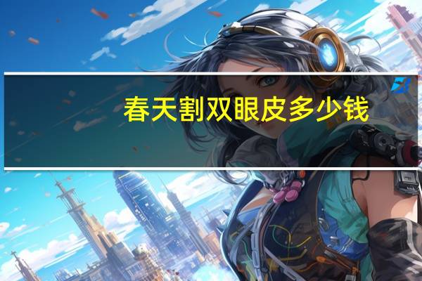 春天割双眼皮多少钱，割双眼皮哪个季节合适