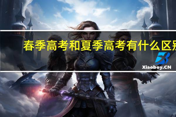 春季高考和夏季高考有什么区别