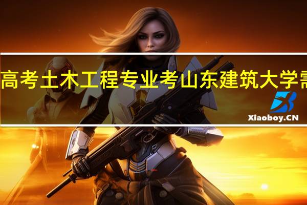 春季高考土木工程专业考山东建筑大学需要多少分