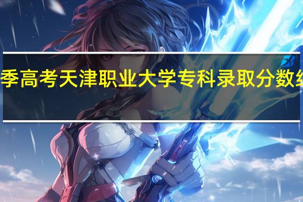 春季高考天津职业大学专科录取分数线是多少