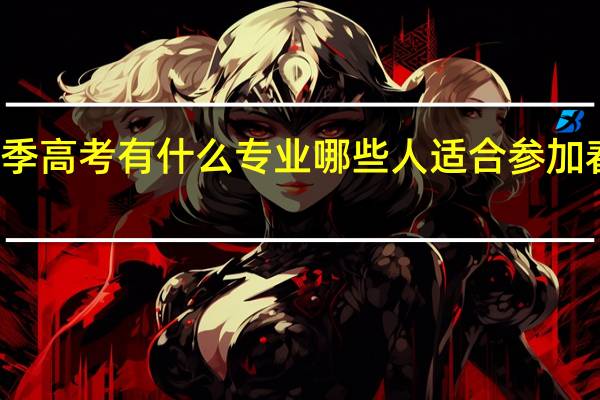 春季高考有什么专业 哪些人适合参加春季高考