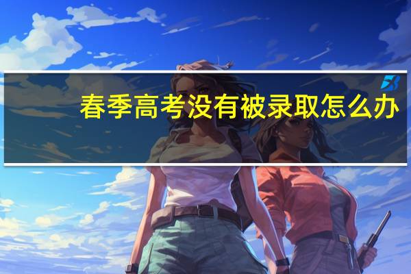 春季高考没有被录取怎么办