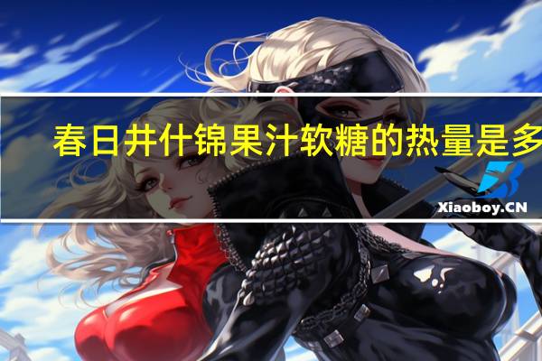 春日井 什锦果汁软糖的热量是多少