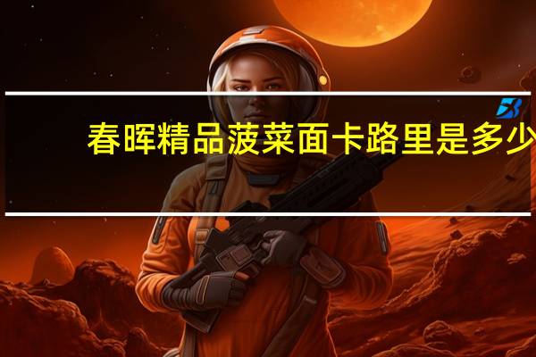 春晖 精品菠菜面卡路里是多少