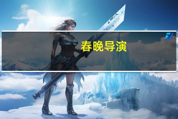 春晚导演（关于春晚导演的介绍）