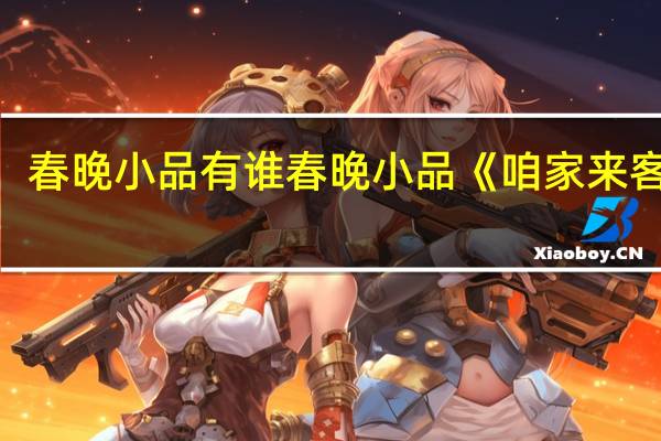 春晚小品有谁 春晚小品《咱家来客了》