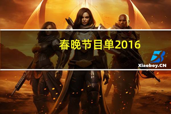 春晚节目单2016（关于春晚节目单2016的介绍）