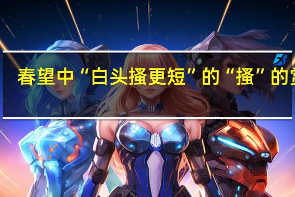 春望中“白头搔更短”的“搔”的赏析