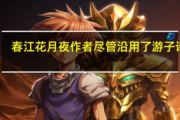春江花月夜作者尽管沿用了游子诗赋（春江花月夜作者）