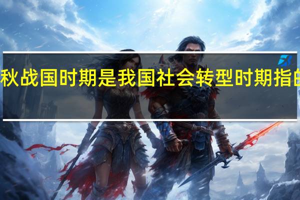 春秋战国时期是我国社会转型时期指的是什么