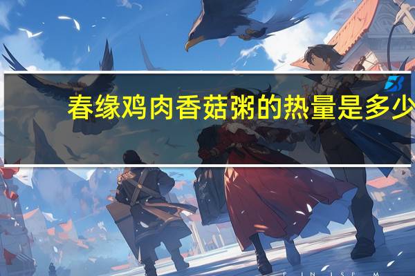 春缘 鸡肉香菇粥的热量是多少