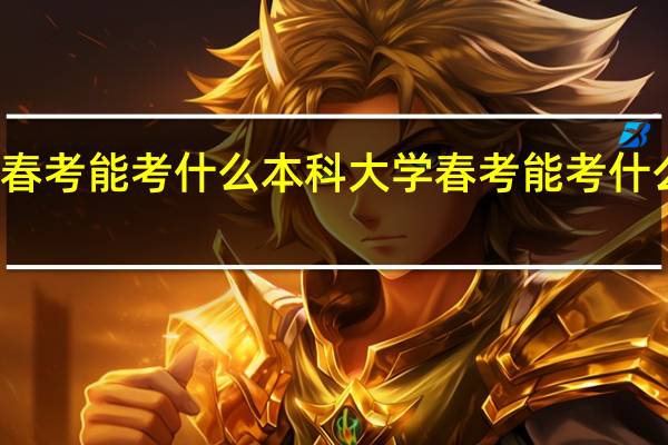 春考能考什么本科大学春考能考什么大学