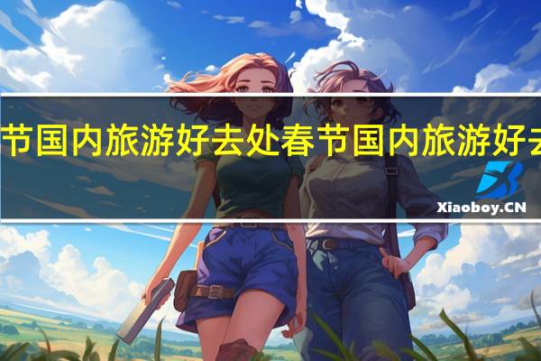 春节国内旅游好去处 春节国内旅游好去处推荐