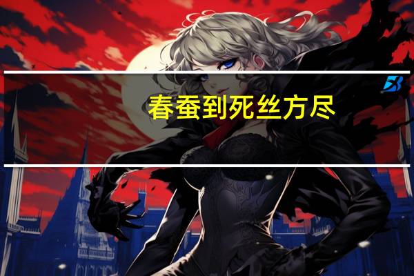 春蚕到死丝方尽,蜡炬成灰泪始干意思（春蚕到死）