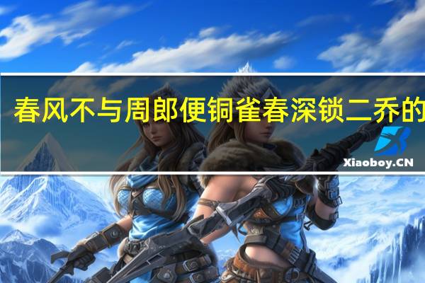 春风不与周郎便铜雀春深锁二乔的理解