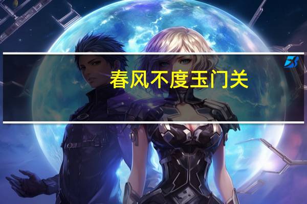 春风不度玉门关(关于春风不度玉门关的介绍)