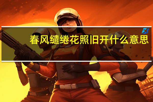 春风缱绻花照旧开什么意思