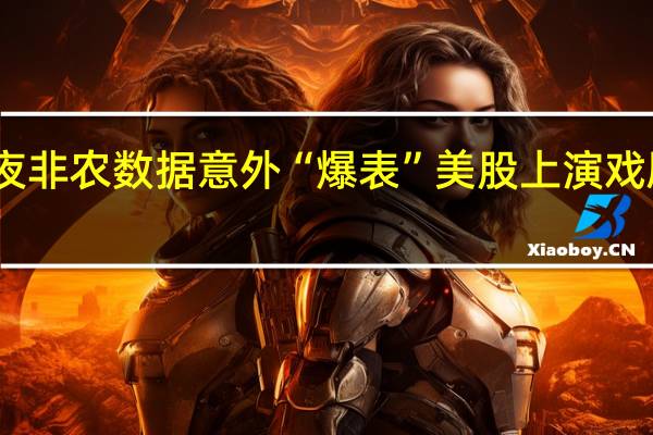 昨夜非农数据意外“爆表” 美股上演戏剧性反转