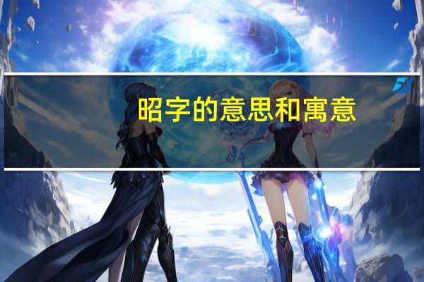 昭字的意思和寓意（古代的昭义是什么意思）