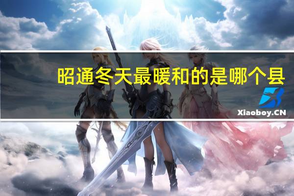 昭通冬天最暖和的是哪个县