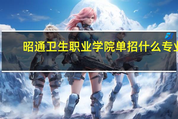 昭通卫生职业学院单招什么专业
