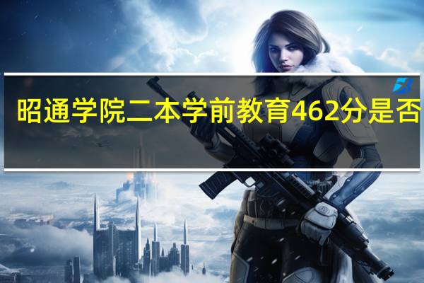 昭通学院二本学前教育462分是否录取