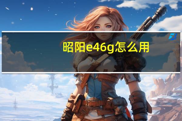 昭阳e46g怎么用（昭阳e46g）