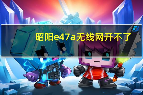 昭阳e47a无线网开不了（昭阳e47a）