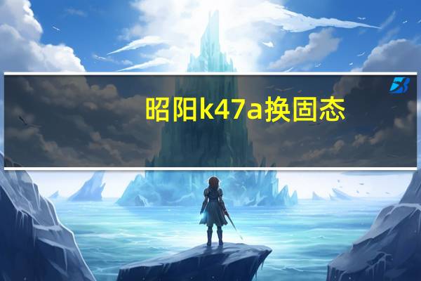 昭阳k47a换固态(昭阳k47a)