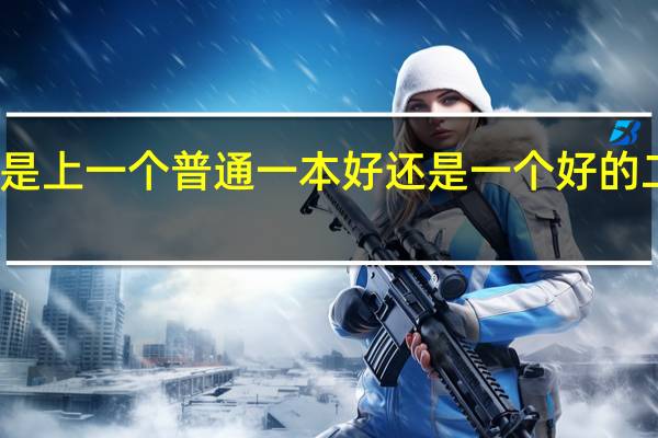 是上一个普通一本好还是一个好的二本好