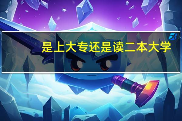 是上大专还是读二本大学