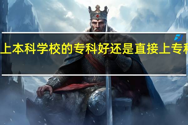 是上本科学校的专科好还是直接上专科院校好