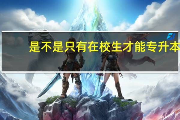 是不是只有在校生才能专升本