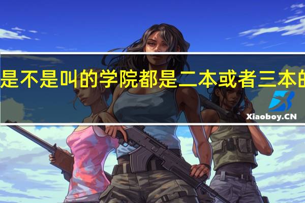 是不是叫的学院都是二本或者三本的院校