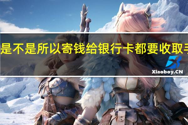 是不是所以寄钱给银行卡都要收取手续费